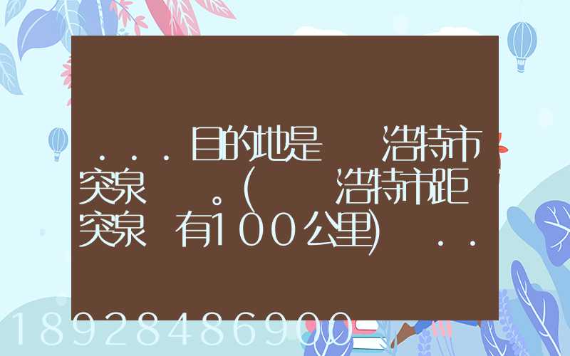 ...目的地是烏蘭浩特市突泉縣。(烏蘭浩特市距離突泉縣有100公里)剛...